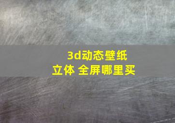 3d动态壁纸 立体 全屏哪里买